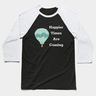 Happier Times Are Coming Baseball T-Shirt